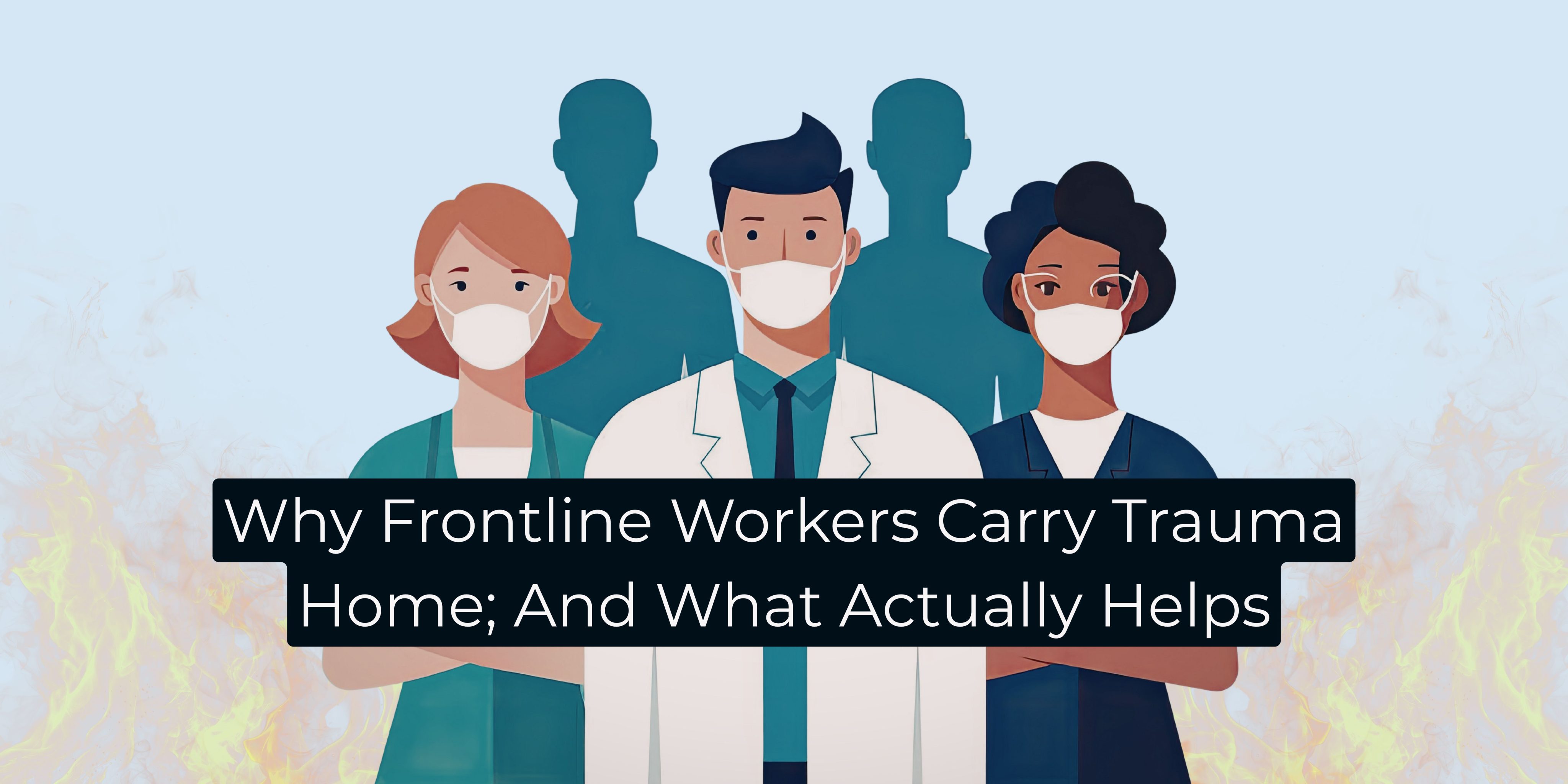 Why Frontline Workers Carry Trauma Home; And What Actually Helps